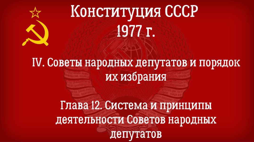 Конституция СССР 1977 г.(Действующая) Глава 12 - Система и принципы деятельности Советов народ/деп.